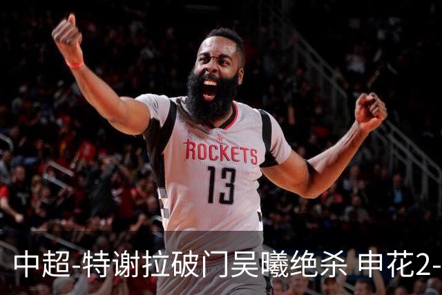 中超-特谢拉破门吴曦绝杀 申花2-1逆转河南