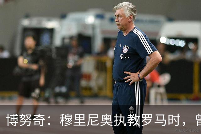 博努奇：穆里尼奥执教罗马时，曾不止一次打电话向我发起邀约