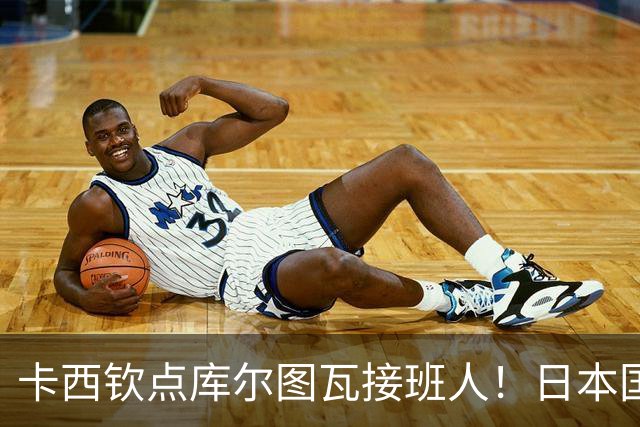 卡西钦点库尔图瓦接班人！日本国门引豪门追逐，尤文、巴黎都有意