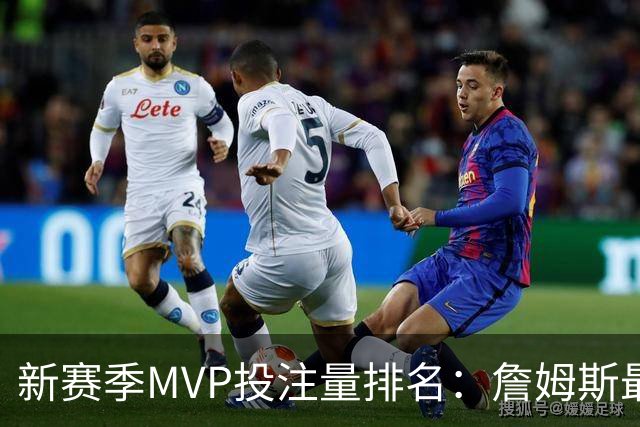 新赛季MVP投注量排名：詹姆斯最多 前五有4位76人球员