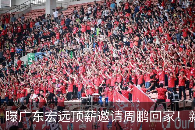 曝广东宏远顶薪邀请周鹏回家！新赛季球员兼助理教练