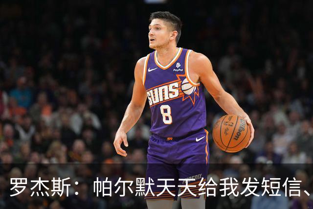 罗杰斯：帕尔默天天给我发短信、打电话，和好友并肩作战超级兴奋