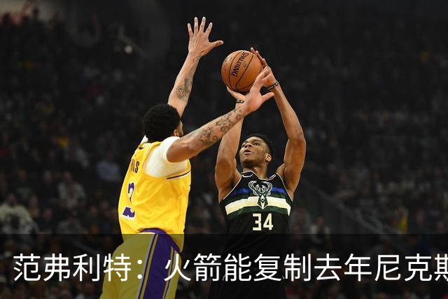 范弗利特：火箭能复制去年尼克斯的壮举，没人看好但能夺冠