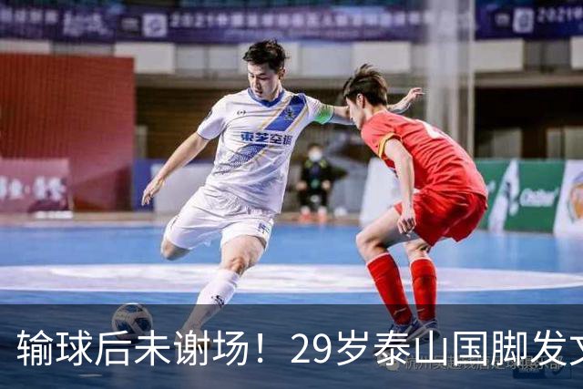 输球后未谢场！29岁泰山国脚发文道歉，回应争议：某球迷会辱骂+嘘我