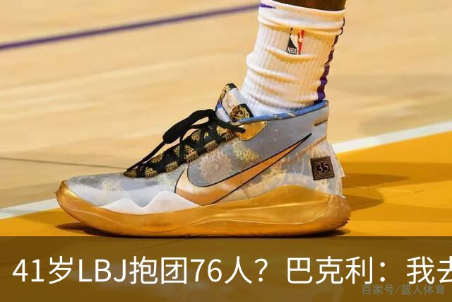 41岁LBJ抱团76人？巴克利：我去太阳可没抱团 33岁去火箭已过巅峰