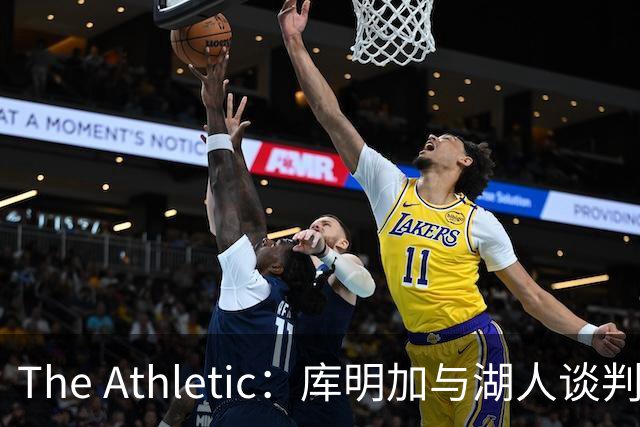 The Athletic：库明加与湖人谈判陷僵局，双方分歧重大